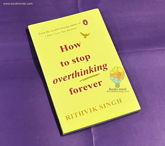 How To Stop Overthinking Forever: A Life-Changing Book by Rithvik Singh